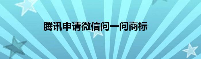 腾讯申请微信问一问商标