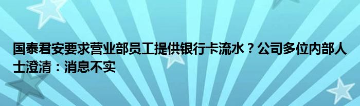 国泰君安要求营业部员工提供银行卡流水？公司多位内部人士澄清：消息不实