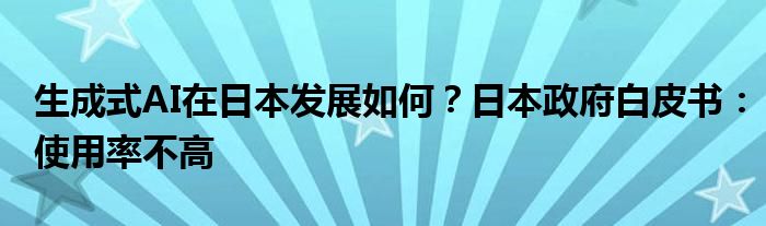 生成式AI在日本发展如何？日本政府白皮书：使用率不高