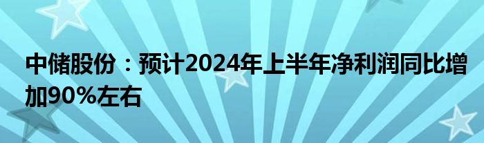 中储股份：预计2024年上半年净利润同比增加90%左右