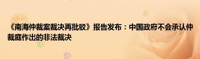 《南海仲裁案裁决再批驳》报告发布：中国政府不会承认仲裁庭作出的非法裁决