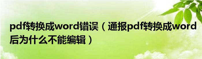 pdf转换成word错误（通报pdf转换成word后为什么不能编辑）