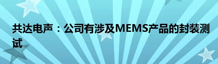 共达电声：公司有涉及MEMS产品的封装测试