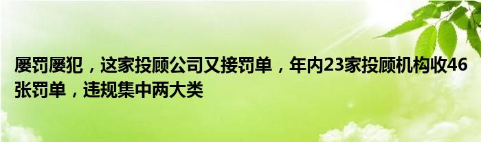 屡罚屡犯，这家投顾公司又接罚单，年内23家投顾机构收46张罚单，违规集中两大类