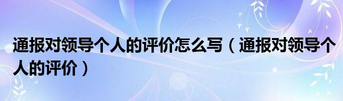 通报对领导个人的评价怎么写（通报对领导个人的评价）