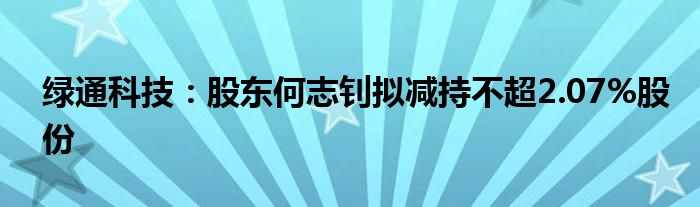 绿通科技：股东何志钊拟减持不超2.07%股份