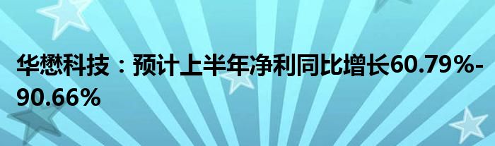 华懋科技：预计上半年净利同比增长60.79%-90.66%