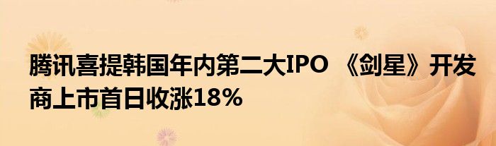 腾讯喜提韩国年内第二大IPO 《剑星》开发商上市首日收涨18%