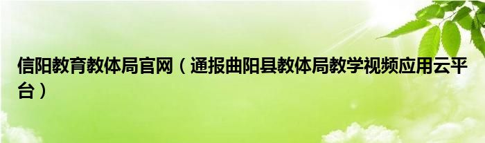 信阳教育教体局官网（通报曲阳县教体局教学视频应用云平台）