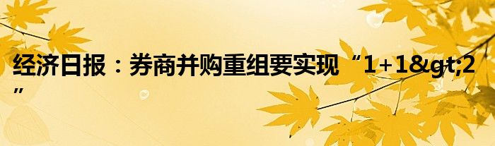 经济日报：券商并购重组要实现“1+1>2”