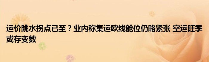 运价跳水拐点已至？业内称集运欧线舱位仍略紧张 空运旺季或存变数