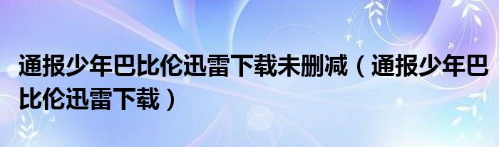 通报少年巴比伦迅雷下载未删减（通报少年巴比伦迅雷下载）