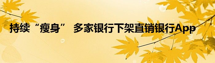 持续“瘦身” 多家银行下架直销银行App