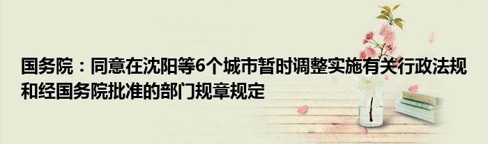 国务院：同意在沈阳等6个城市暂时调整实施有关行政法规和经国务院批准的部门规章规定