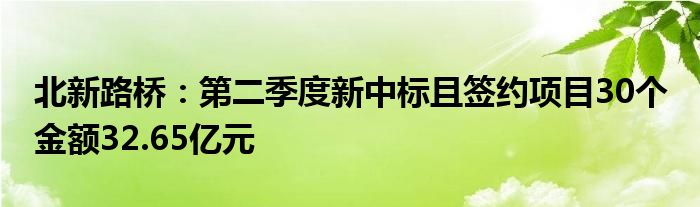 北新路桥：第二季度新中标且签约项目30个 金额32.65亿元