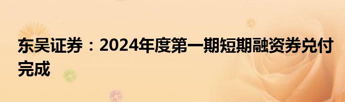 东吴证券：2024年度第一期短期融资券兑付完成