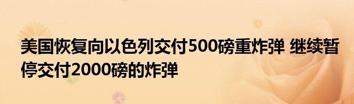 美国恢复向以色列交付500磅重炸弹 继续暂停交付2000磅的炸弹