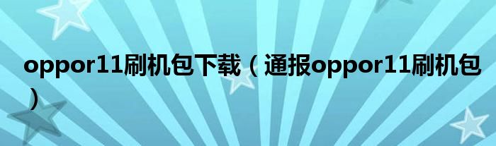 oppor11刷机包下载（通报oppor11刷机包）