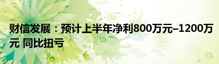 财信发展：预计上半年净利800万元–1200万元 同比扭亏