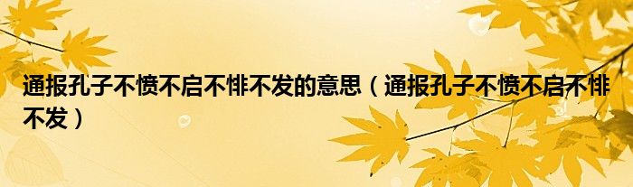 通报孔子不愤不启不悱不发的意思（通报孔子不愤不启不悱不发）