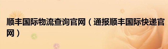 顺丰国际物流查询官网（通报顺丰国际快递官网）