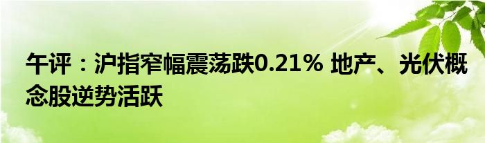 午评：沪指窄幅震荡跌0.21% 地产、光伏概念股逆势活跃