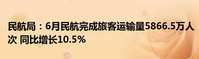 民航局：6月民航完成旅客运输量5866.5万人次 同比增长10.5%