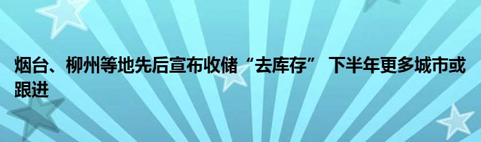 烟台、柳州等地先后宣布收储“去库存” 下半年更多城市或跟进