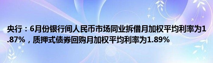 央行：6月份银行间人民币市场同业拆借月加权平均利率为1.87%，质押式债券回购月加权平均利率为1.89%