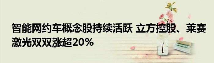 智能网约车概念股持续活跃 立方控股、莱赛激光双双涨超20%