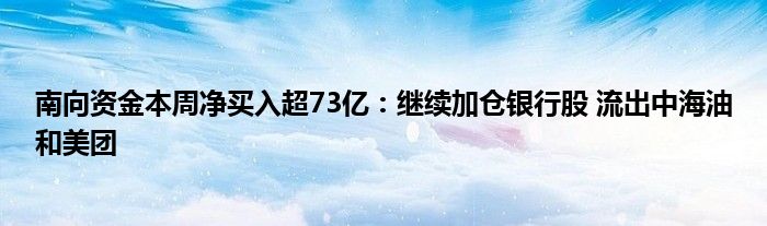 南向资金本周净买入超73亿：继续加仓银行股 流出中海油和美团