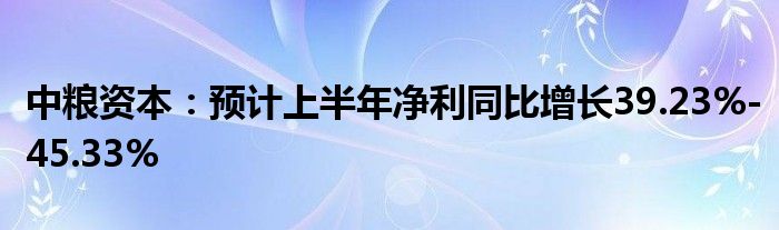 中粮资本：预计上半年净利同比增长39.23%-45.33%