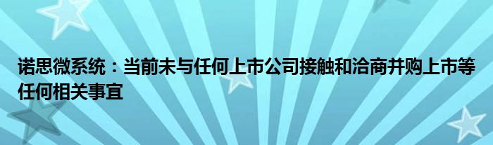 诺思微系统：当前未与任何上市公司接触和洽商并购上市等任何相关事宜