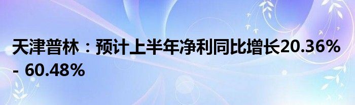 天津普林：预计上半年净利同比增长20.36% - 60.48%