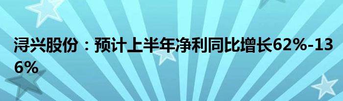 浔兴股份：预计上半年净利同比增长62%-136%