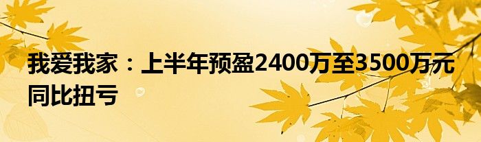 我爱我家：上半年预盈2400万至3500万元 同比扭亏