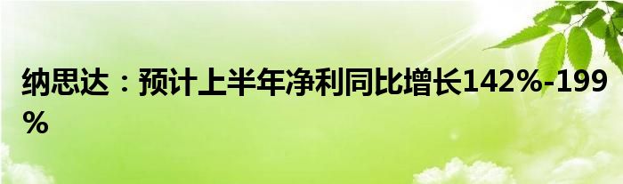 纳思达：预计上半年净利同比增长142%-199%