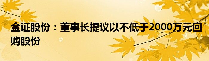 金证股份：董事长提议以不低于2000万元回购股份