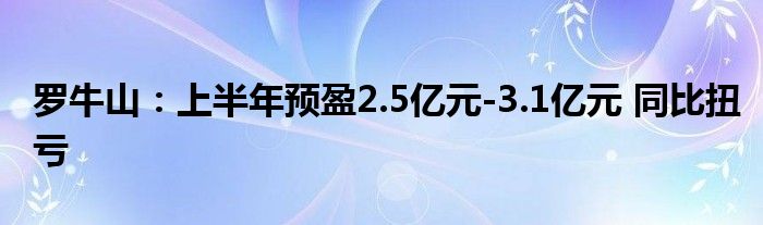 罗牛山：上半年预盈2.5亿元-3.1亿元 同比扭亏