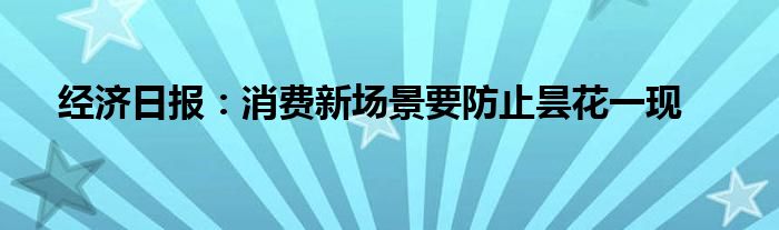 经济日报：消费新场景要防止昙花一现