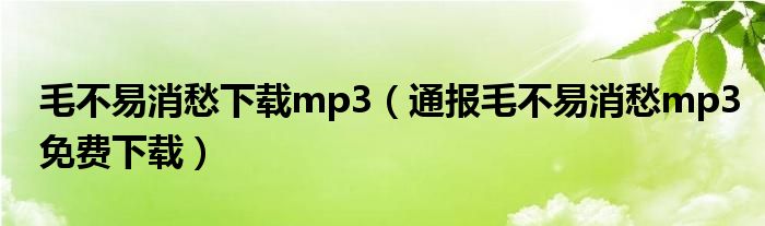 毛不易消愁下载mp3（通报毛不易消愁mp3免费下载）