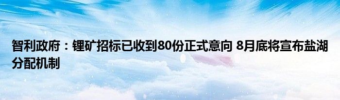 智利政府：锂矿招标已收到80份正式意向 8月底将宣布盐湖分配机制