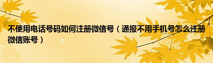 不使用电话号码如何注册微信号（通报不用手机号怎么注册微信账号）