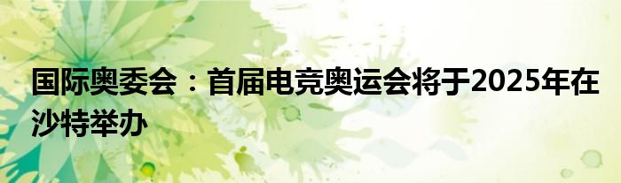 国际奥委会：首届电竞奥运会将于2025年在沙特举办