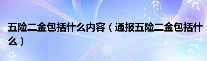 五险二金包括什么内容（通报五险二金包括什么）