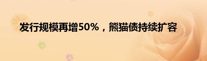 发行规模再增50%，熊猫债持续扩容