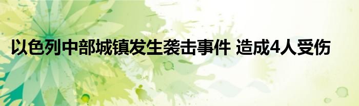 以色列中部城镇发生袭击事件 造成4人受伤