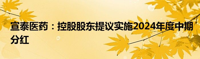 宣泰医药：控股股东提议实施2024年度中期分红