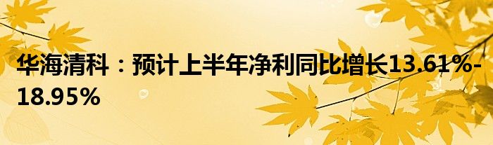 华海清科：预计上半年净利同比增长13.61%-18.95%