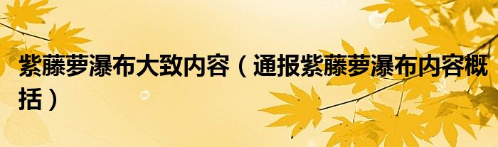 紫藤萝瀑布大致内容（通报紫藤萝瀑布内容概括）